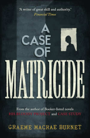 Graeme Macrae Burnet A Case of Matricide