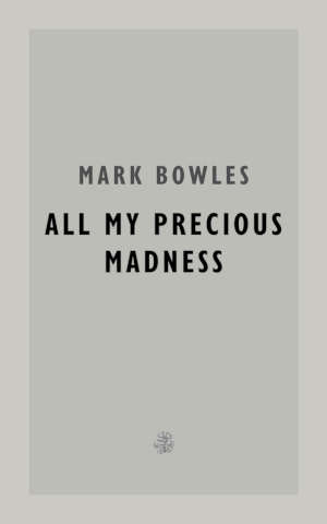 Mark Bowles All My Precious Madness